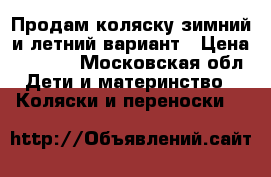 Продам коляску зимний и летний вариант › Цена ­ 4 900 - Московская обл. Дети и материнство » Коляски и переноски   